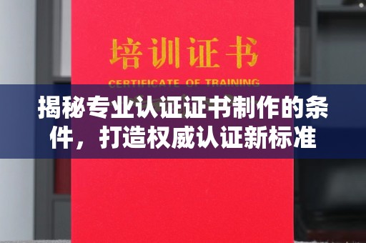 双阳揭秘专业认证证书制作的条件，打造权威认证新标准