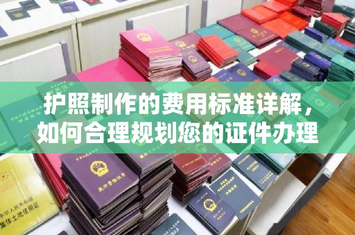 双阳护照制作的费用标准详解，如何合理规划您的证件办理预算