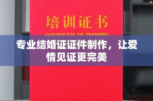 双阳专业结婚证证件制作，让爱情见证更完美