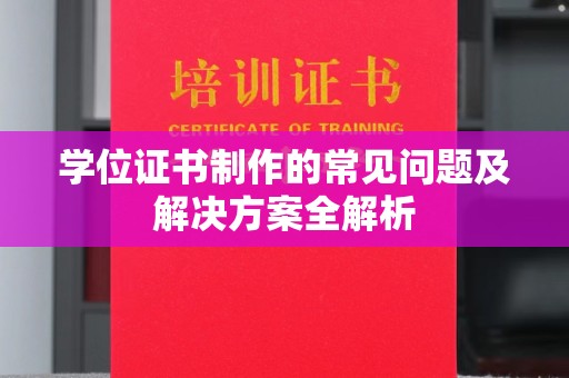 双阳学位证书制作的常见问题及解决方案全解析