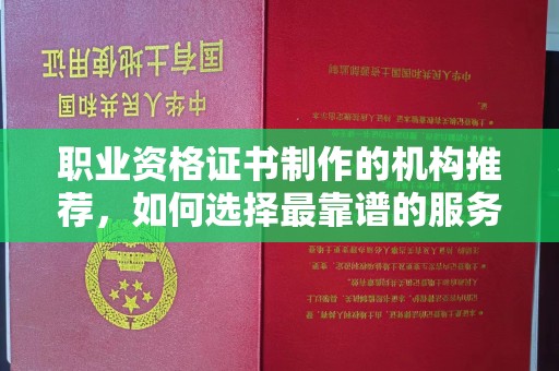 双阳职业资格证书制作的机构推荐，如何选择最靠谱的服务商？
