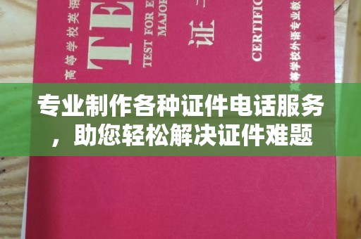 双阳专业制作各种证件电话服务，助您轻松解决证件难题