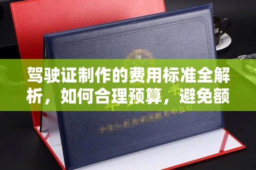 双阳驾驶证制作的费用标准全解析，如何合理预算，避免额外支出