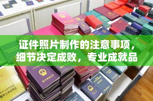 双阳证件照片制作的注意事项，细节决定成败，专业成就品质